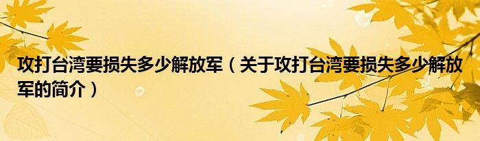 攻打台湾要损失多少解放军（关于攻打台湾要损失多少解放军的简介）