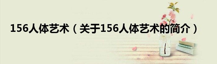 156人体艺术（关于156人体艺术的简介）