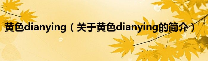 黄色dianying（关于黄色dianying的简介）