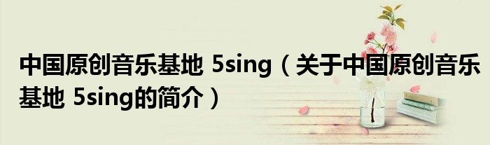 中国原创音乐基地 5sing（关于中国原创音乐基地 5sing的简介）