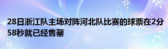 28日浙江队主场对阵河北队比赛的球票在2分58秒就已经售罄