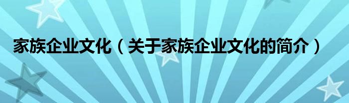 家族企业文化（关于家族企业文化的简介）