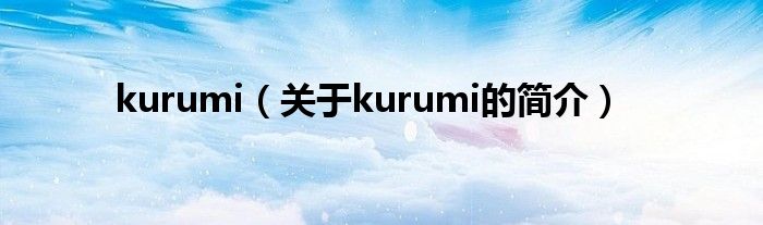 kurumi（关于kurumi的简介）