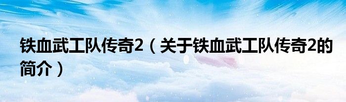 铁血武工队传奇2（关于铁血武工队传奇2的简介）