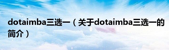 dotaimba三选一（关于dotaimba三选一的简介）