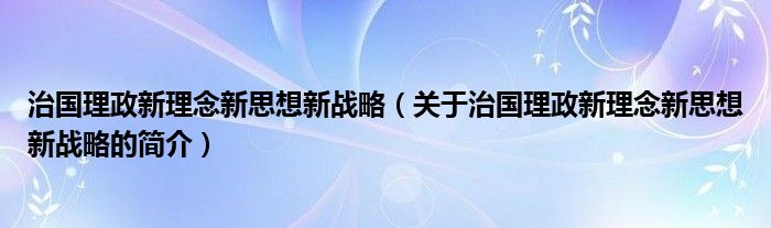 治国理政新理念新思想新战略（关于治国理政新理念新思想新战略的简介）