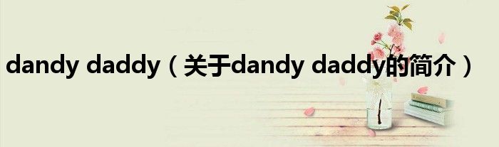 dandy daddy（关于dandy daddy的简介）