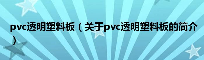 pvc透明塑料板（关于pvc透明塑料板的简介）