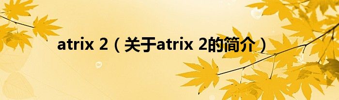 atrix 2（关于atrix 2的简介）