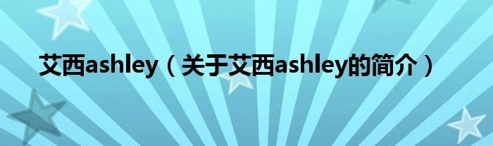 艾西ashley（关于艾西ashley的简介）