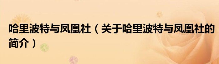 哈里波特与凤凰社（关于哈里波特与凤凰社的简介）