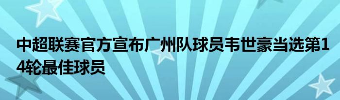中超联赛官方宣布广州队球员韦世豪当选第14轮最佳球员