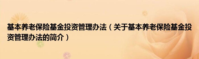 基本养老保险基金投资管理办法（关于基本养老保险基金投资管理办法的简介）