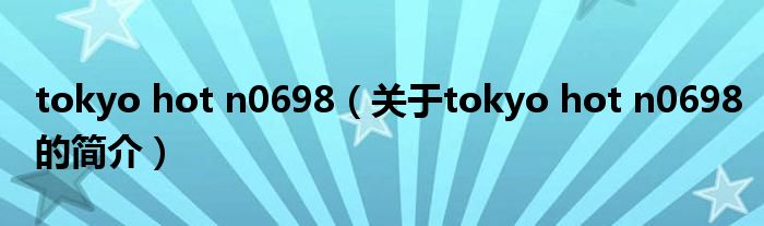 tokyo hot n0698（关于tokyo hot n0698的简介）