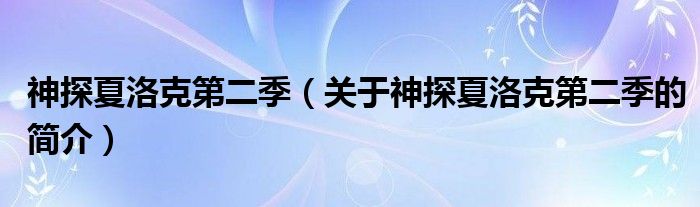 神探夏洛克第二季（关于神探夏洛克第二季的简介）