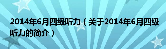 2014年6月四级听力（关于2014年6月四级听力的简介）