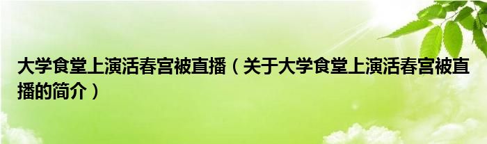 大学食堂上演活春宫被直播（关于大学食堂上演活春宫被直播的简介）