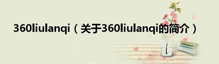 360liulanqi（关于360liulanqi的简介）