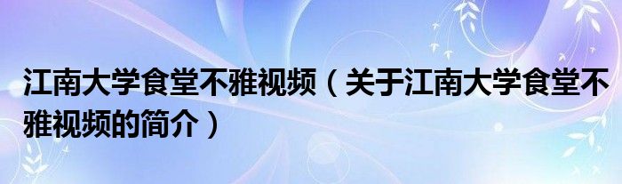 江南大学食堂不雅视频（关于江南大学食堂不雅视频的简介）