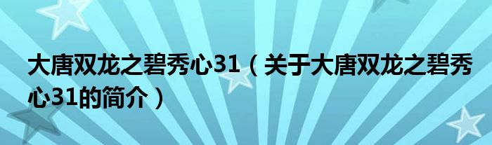 大唐双龙之碧秀心31（关于大唐双龙之碧秀心31的简介）