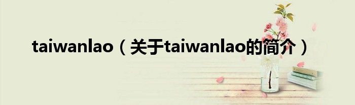 taiwanlao（关于taiwanlao的简介）