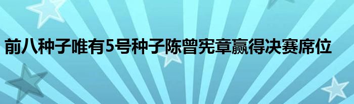 前八种子唯有5号种子陈曾宪章赢得决赛席位