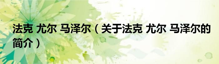 法克 尤尔 马泽尔（关于法克 尤尔 马泽尔的简介）