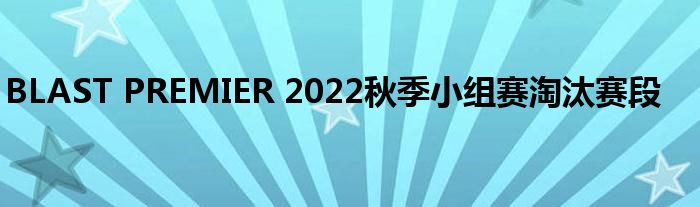 BLAST PREMIER 2022秋季小组赛淘汰赛段