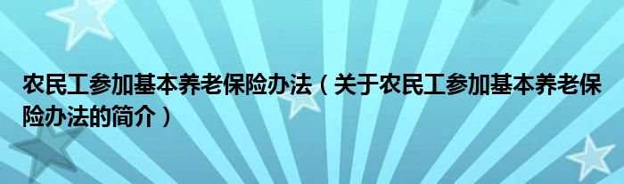 农民工参加基本养老保险办法（关于农民工参加基本养老保险办法的简介）