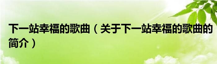 下一站幸福的歌曲（关于下一站幸福的歌曲的简介）