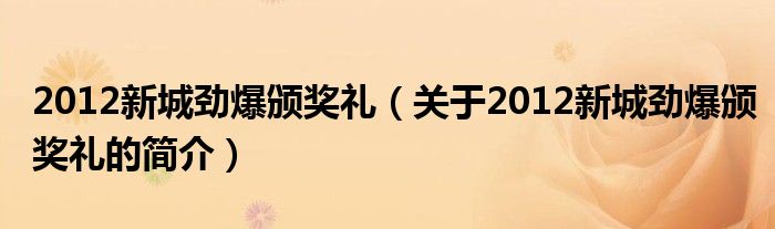 2012新城劲爆颁奖礼（关于2012新城劲爆颁奖礼的简介）