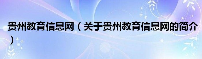 贵州教育信息网（关于贵州教育信息网的简介）