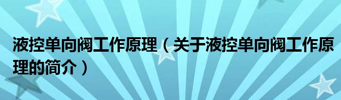 液控单向阀工作原理（关于液控单向阀工作原理的简介）