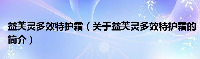 益芙灵多效特护霜（关于益芙灵多效特护霜的简介）