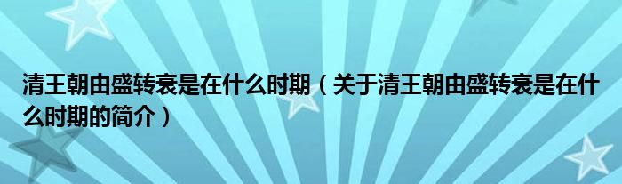 清王朝由盛转衰是在什么时期（关于清王朝由盛转衰是在什么时期的简介）