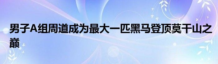 男子A组周道成为最大一匹黑马登顶莫干山之巅