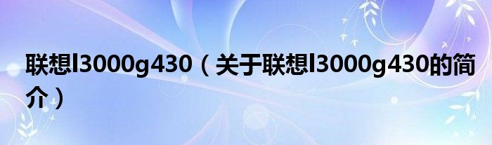 联想l3000g430（关于联想l3000g430的简介）