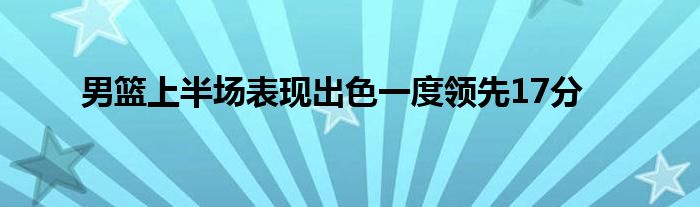 男篮上半场表现出色一度领先17分