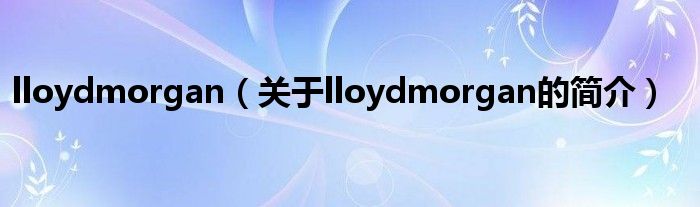 lloydmorgan（关于lloydmorgan的简介）