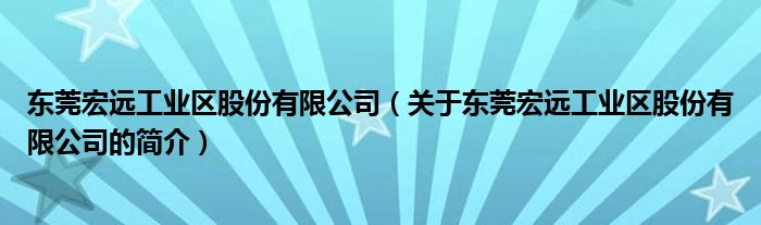 东莞宏远工业区股份有限公司（关于东莞宏远工业区股份有限公司的简介）