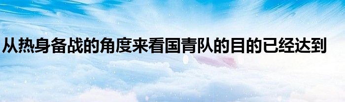 从热身备战的角度来看国青队的目的已经达到