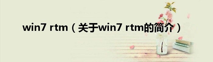 win7 rtm（关于win7 rtm的简介）