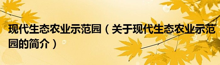 现代生态农业示范园（关于现代生态农业示范园的简介）