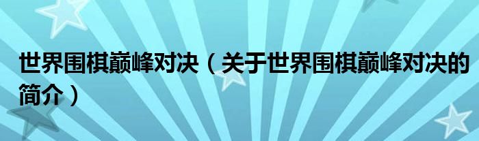 世界围棋巅峰对决（关于世界围棋巅峰对决的简介）