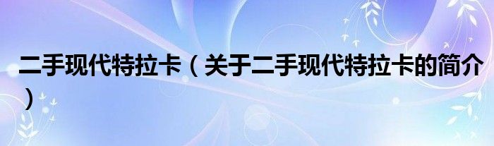 二手现代特拉卡（关于二手现代特拉卡的简介）