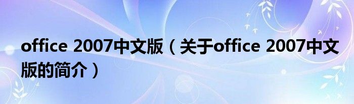 office 2007中文版（关于office 2007中文版的简介）