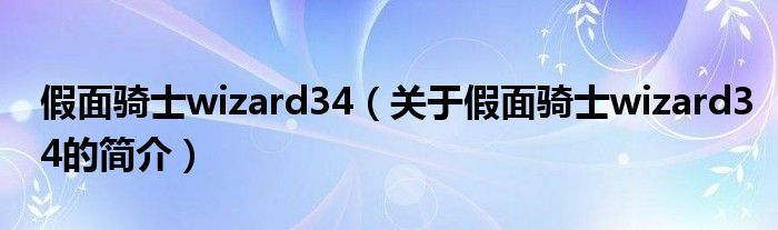 假面骑士wizard34（关于假面骑士wizard34的简介）