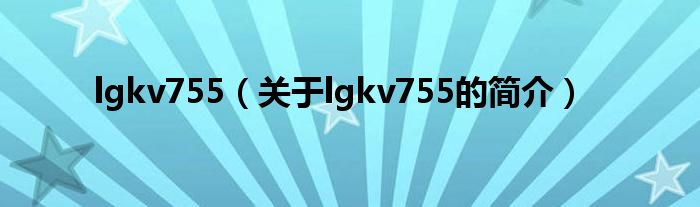 lgkv755（关于lgkv755的简介）