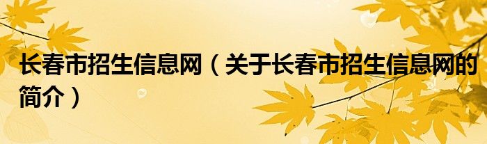 长春市招生信息网（关于长春市招生信息网的简介）