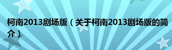 柯南2013剧场版（关于柯南2013剧场版的简介）